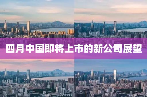 四月中國即將上市的新公司展望