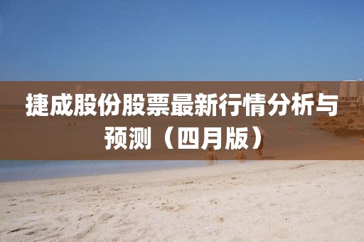 捷成股份股票最新行情分析與預(yù)測(cè)（四月版）