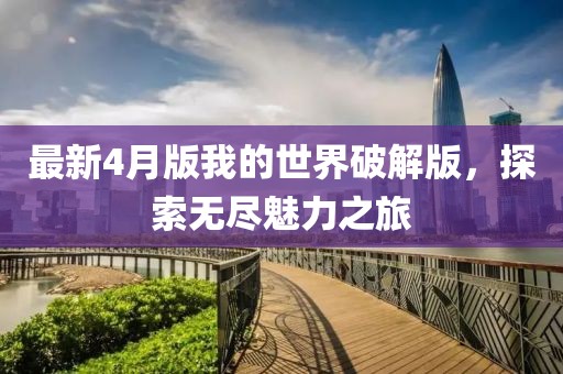 最新4月版我的世界破解版，探索無盡魅力之旅