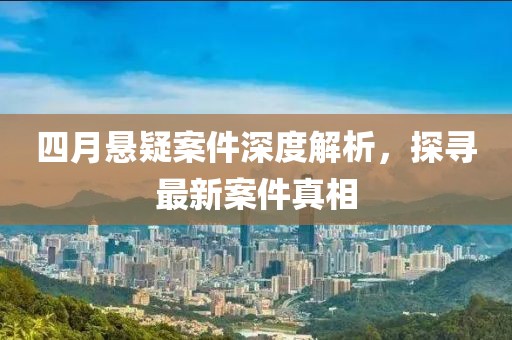 四月懸疑案件深度解析，探尋最新案件真相