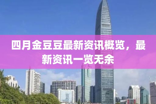 四月金豆豆最新資訊概覽，最新資訊一覽無(wú)余