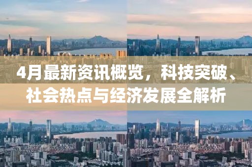 4月最新資訊概覽，科技突破、社會熱點與經(jīng)濟發(fā)展全解析