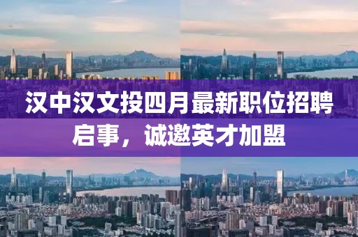 漢中漢文投四月最新職位招聘啟事，誠(chéng)邀英才加盟