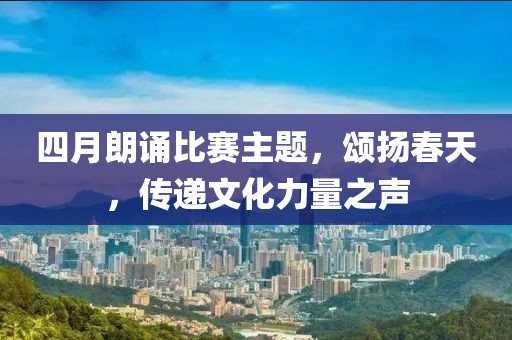 四月朗誦比賽主題，頌揚(yáng)春天，傳遞文化力量之聲