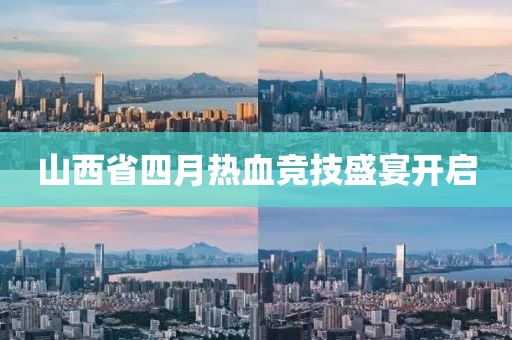 山西省四月熱血競(jìng)技盛宴開(kāi)啟