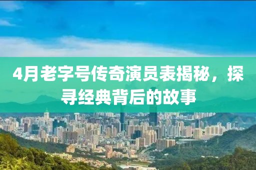 4月老字號(hào)傳奇演員表揭秘，探尋經(jīng)典背后的故事
