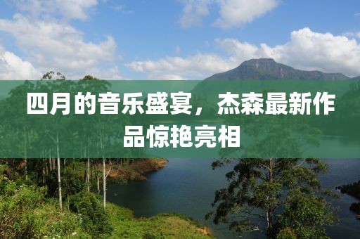 四月的音樂盛宴，杰森最新作品驚艷亮相