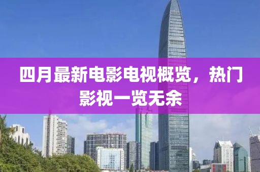 四月最新電影電視概覽，熱門影視一覽無余