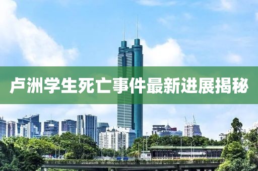 盧洲學(xué)生死亡事件最新進(jìn)展揭秘