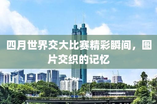 四月世界交大比賽精彩瞬間，圖片交織的記憶