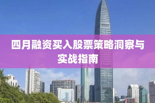 四月融資買入股票策略洞察與實(shí)戰(zhàn)指南