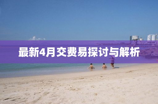 最新4月交費(fèi)易探討與解析