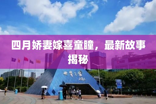 四月嬌妻嫁喜童瞳，最新故事揭秘