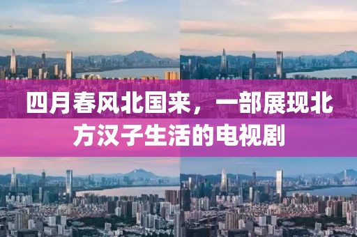 四月春風(fēng)北國來，一部展現(xiàn)北方漢子生活的電視劇