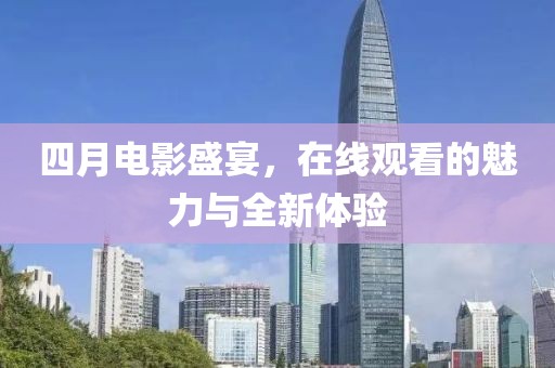 四月電影盛宴，在線觀看的魅力與全新體驗(yàn)