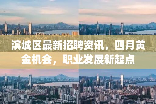 濱城區(qū)最新招聘資訊，四月黃金機(jī)會，職業(yè)發(fā)展新起點(diǎn)