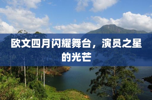 歐文四月閃耀舞臺，演員之星的光芒