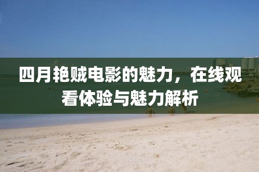 四月艷賊電影的魅力，在線觀看體驗(yàn)與魅力解析