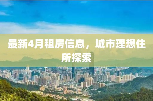 最新4月租房信息，城市理想住所探索