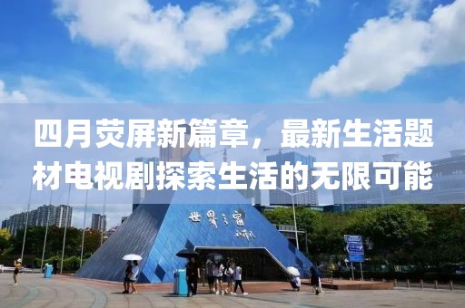 四月熒屏新篇章，最新生活題材電視劇探索生活的無限可能