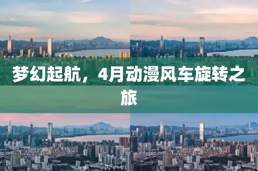 夢(mèng)幻起航，4月動(dòng)漫風(fēng)車旋轉(zhuǎn)之旅