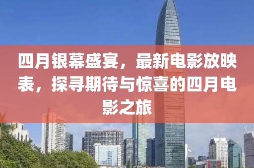 四月銀幕盛宴，最新電影放映表，探尋期待與驚喜的四月電影之旅