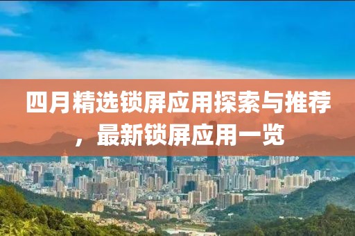 四月精選鎖屏應用探索與推薦，最新鎖屏應用一覽