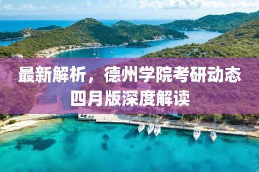 最新解析，德州學院考研動態(tài)四月版深度解讀