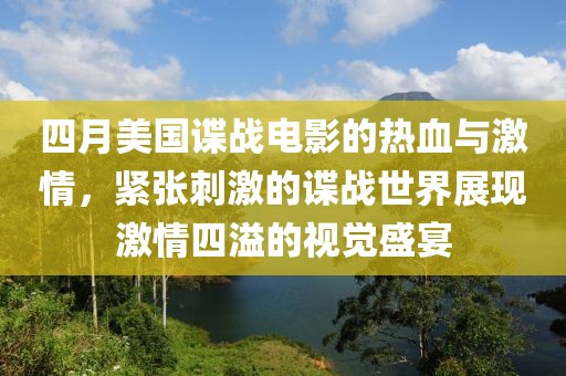 四月美國諜戰(zhàn)電影的熱血與激情，緊張刺激的諜戰(zhàn)世界展現(xiàn)激情四溢的視覺盛宴