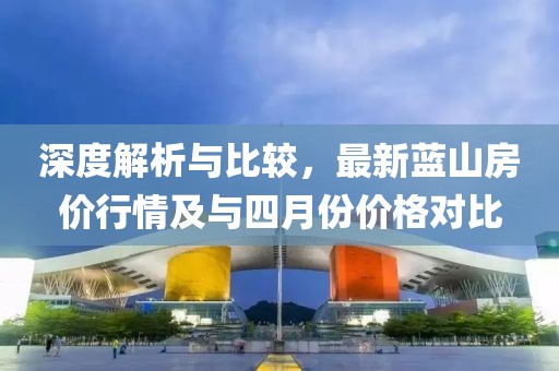 深度解析與比較，最新藍山房價行情及與四月份價格對比