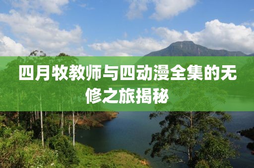 四月牧教師與四動(dòng)漫全集的無(wú)修之旅揭秘