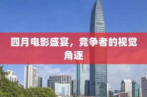 四月電影盛宴，競(jìng)爭(zhēng)者的視覺角逐