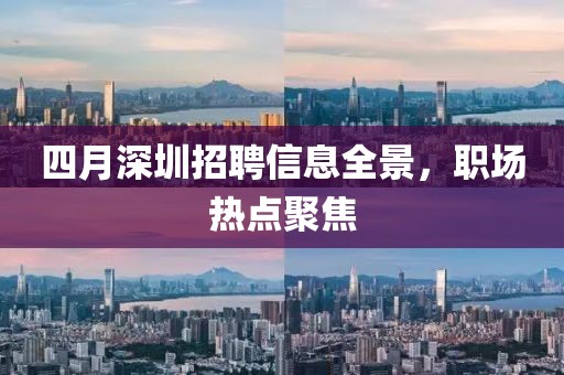 四月深圳招聘信息全景，職場(chǎng)熱點(diǎn)聚焦