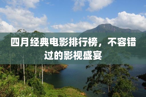 四月經(jīng)典電影排行榜，不容錯(cuò)過(guò)的影視盛宴