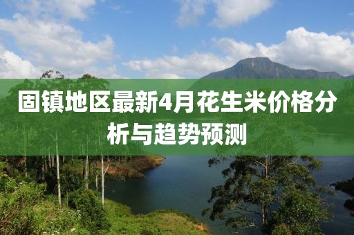 固鎮(zhèn)地區(qū)最新4月花生米價格分析與趨勢預測