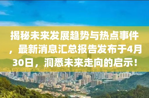 揭秘未來發(fā)展趨勢與熱點事件，最新消息匯總報告發(fā)布于4月30日，洞悉未來走向的啟示！