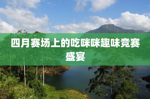 四月賽場上的吃咪咪趣味競賽盛宴