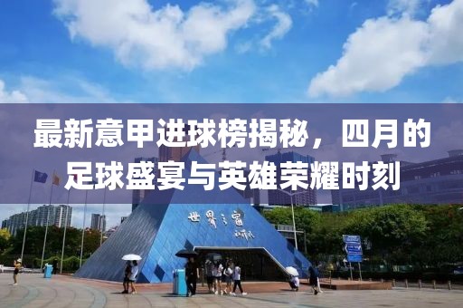 最新意甲進球榜揭秘，四月的足球盛宴與英雄榮耀時刻