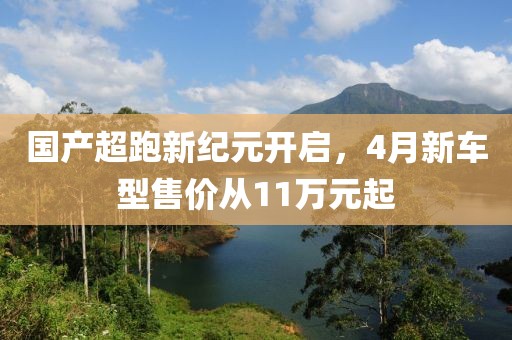 國產(chǎn)超跑新紀元開啟，4月新車型售價從11萬元起