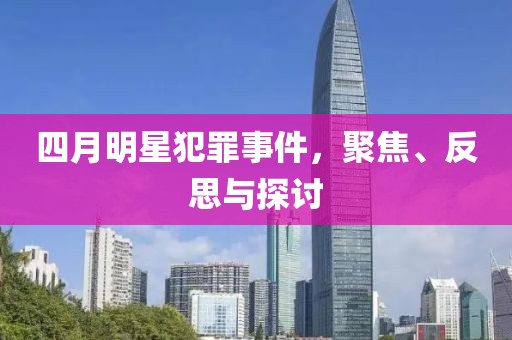 四月明星犯罪事件，聚焦、反思與探討