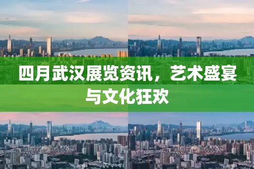 四月武漢展覽資訊，藝術盛宴與文化狂歡