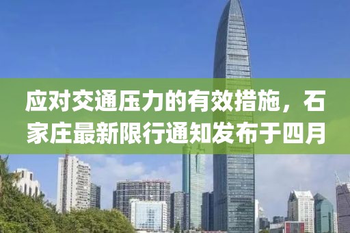應對交通壓力的有效措施，石家莊最新限行通知發(fā)布于四月