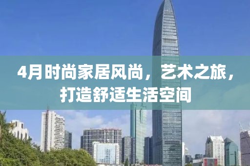 4月時(shí)尚家居風(fēng)尚，藝術(shù)之旅，打造舒適生活空間