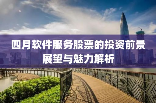 四月軟件服務(wù)股票的投資前景展望與魅力解析