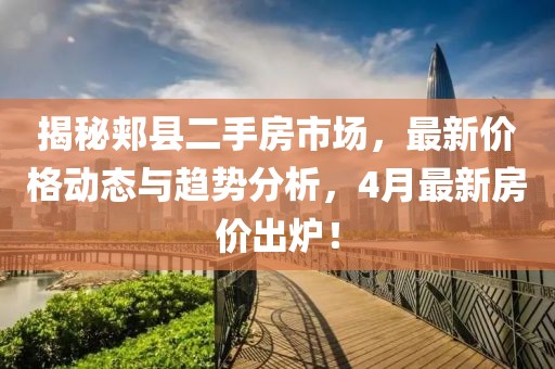 揭秘郟縣二手房市場(chǎng)，最新價(jià)格動(dòng)態(tài)與趨勢(shì)分析，4月最新房?jī)r(jià)出爐！