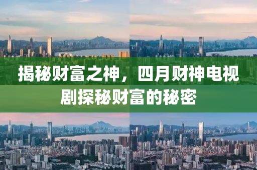 揭秘財(cái)富之神，四月財(cái)神電視劇探秘財(cái)富的秘密