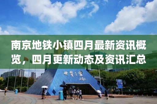南京地鐵小鎮(zhèn)四月最新資訊概覽，四月更新動(dòng)態(tài)及資訊匯總