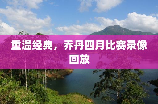 重溫經(jīng)典，喬丹四月比賽錄像回放
