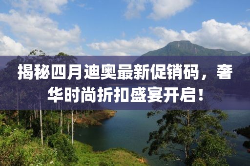 揭秘四月迪奧最新促銷碼，奢華時(shí)尚折扣盛宴開啟！