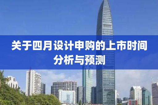 關(guān)于四月設(shè)計(jì)申購(gòu)的上市時(shí)間分析與預(yù)測(cè)
